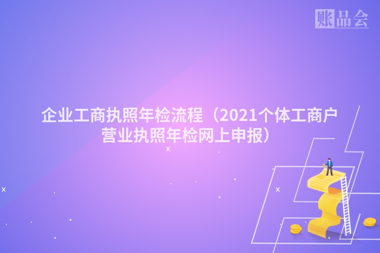 企业工商执照年检流程（2021个体工商户营业执照年检网上申报）
