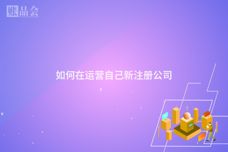 如何在运营自己新注册公司