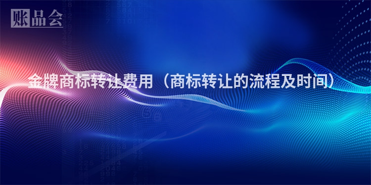 金牌商标转让费用（商标转让的流程及时间）