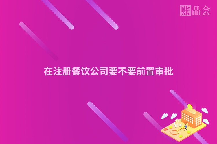 在注册餐饮公司要不要前置审批