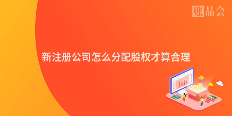 新注册公司怎么分配股权才算合理