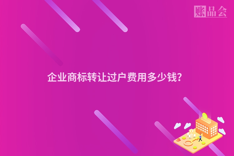 企业商标转让过户费用多少钱？