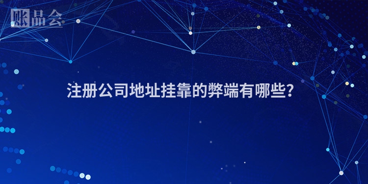 注册公司地址挂靠的弊端有哪些?