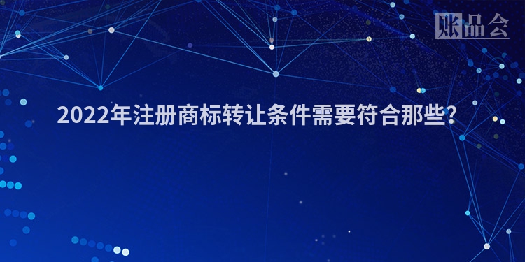 2022年注册商标转让条件需要符合那些？