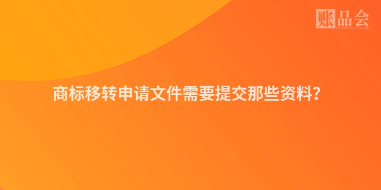 商标移转申请文件需要提交那些资料？