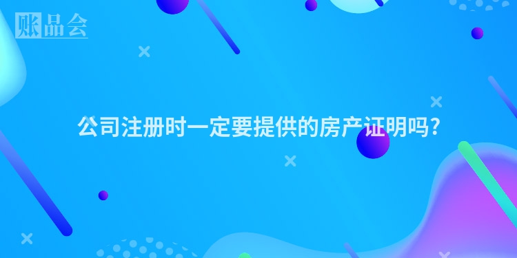 公司注册时一定要提供的房产证明吗?