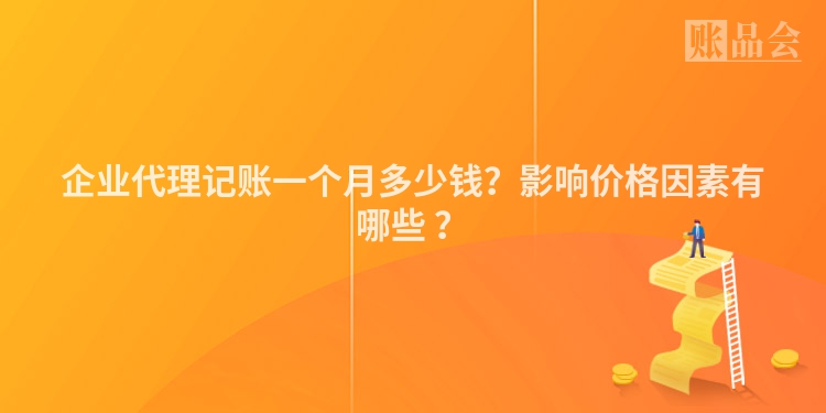 企业代理记账一个月多少钱？影响价格因素有哪些 ？