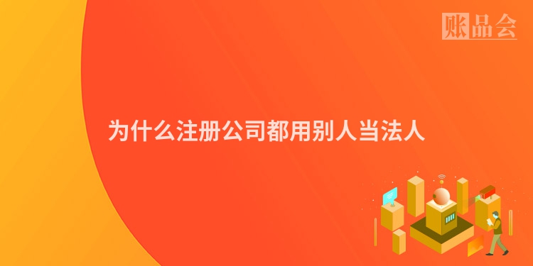 为什么注册公司都用别人当法人