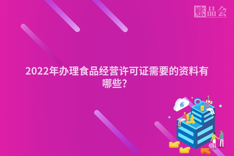 2022年办理食品经营许可证需要的资料有哪些？
