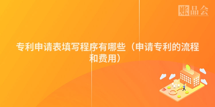 专利申请表填写程序有哪些（申请专利的流程和费用）