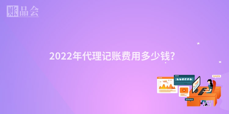 2022年代理记账费用多少钱？