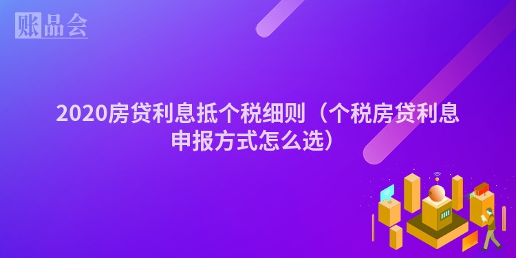 2020房贷利息抵个税细则（个税房贷利息申报方式怎么选）