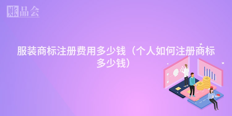 服装商标注册费用多少钱(个人如何注册商标多少钱)