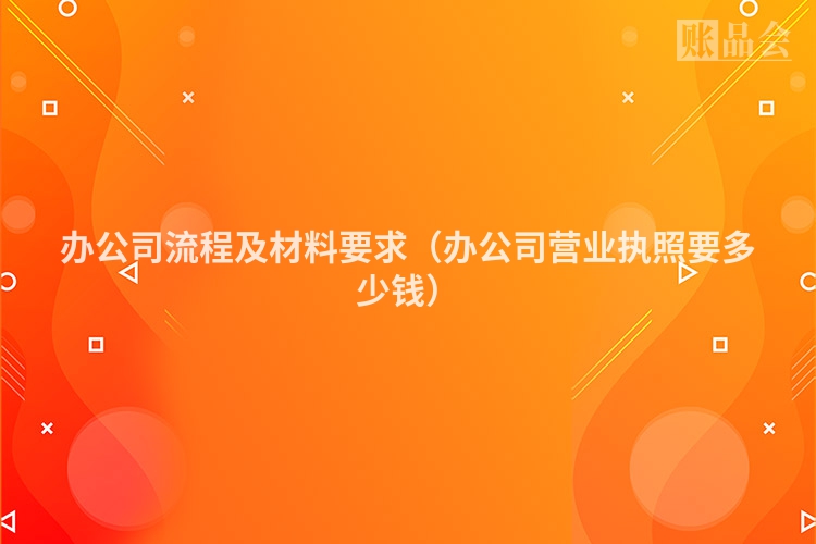 办公司流程及材料要求（办公司营业执照要多少钱）