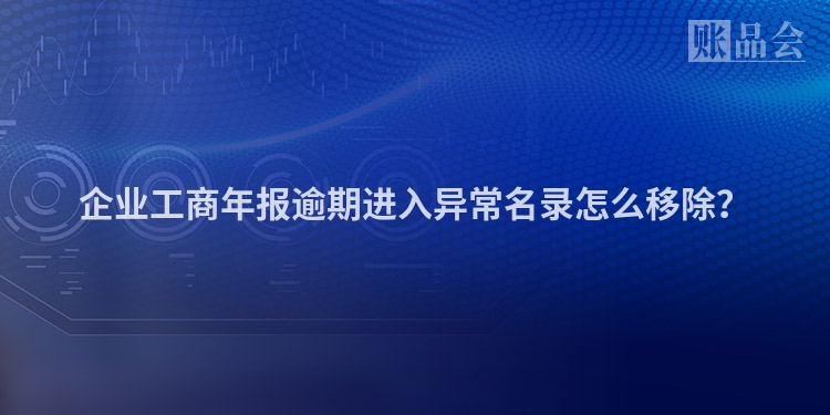 企业工商年报逾期进入异常名录怎么移除？