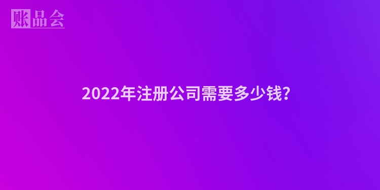 2022年注册公司需要多少钱？