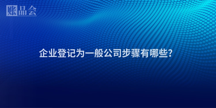 企业登记为一般公司步骤有哪些？