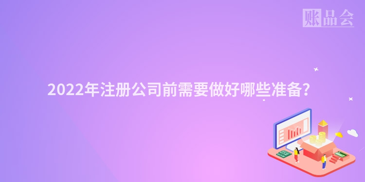 2022年注册公司前需要做好哪些准备？