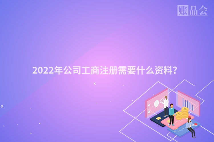 2022年公司工商注册需要什么资料？