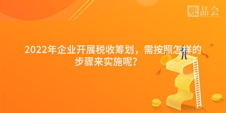 2022年企业开展税收筹划，需按照怎样的步骤来实施呢？　