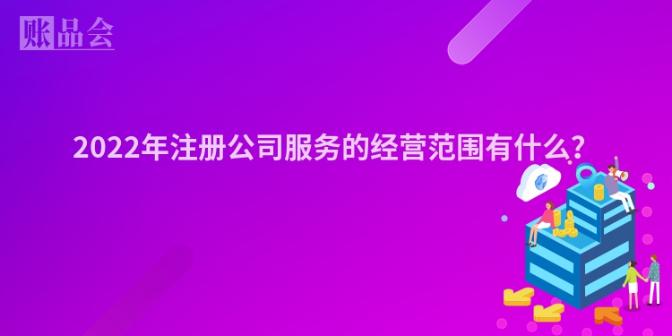 2022年注册公司服务的经营范围有什么？