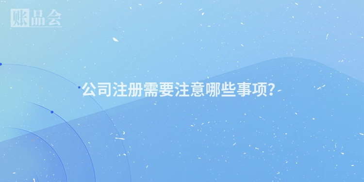 公司注册需要注意哪些事项？