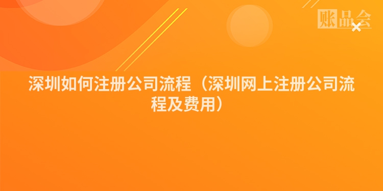 深圳如何注册公司流程（深圳网上注册公司流程及费用）