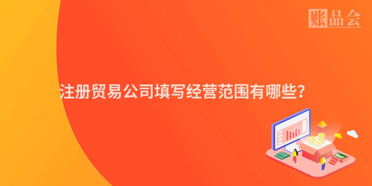 注册贸易公司填写经营范围有哪些？