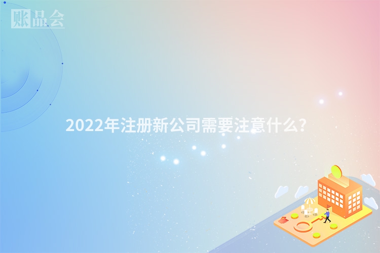 2022年注册新公司需要注意什么？