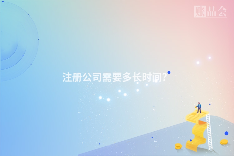 注册公司需要多长时间？