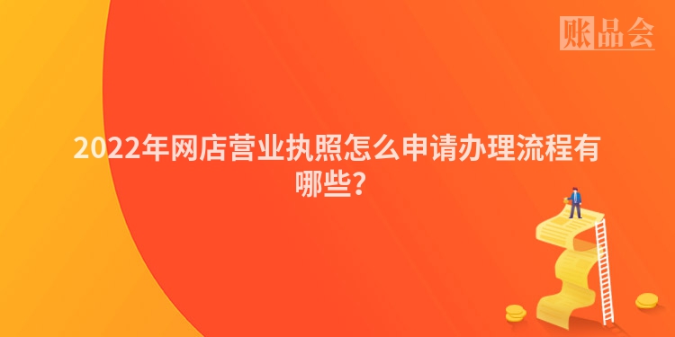 2022年网店营业执照怎么申请办理流程有哪些？