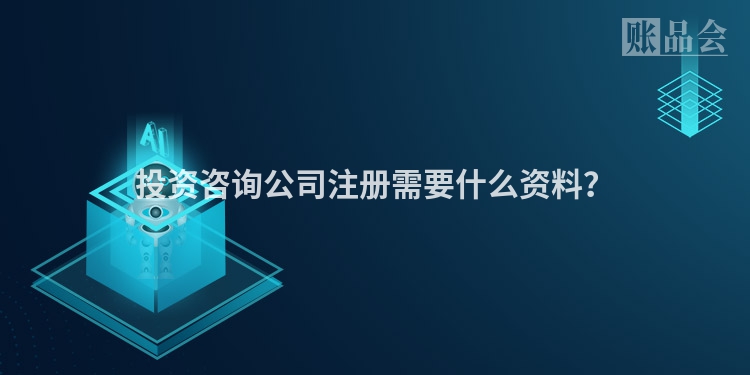投资咨询公司注册需要什么资料？
