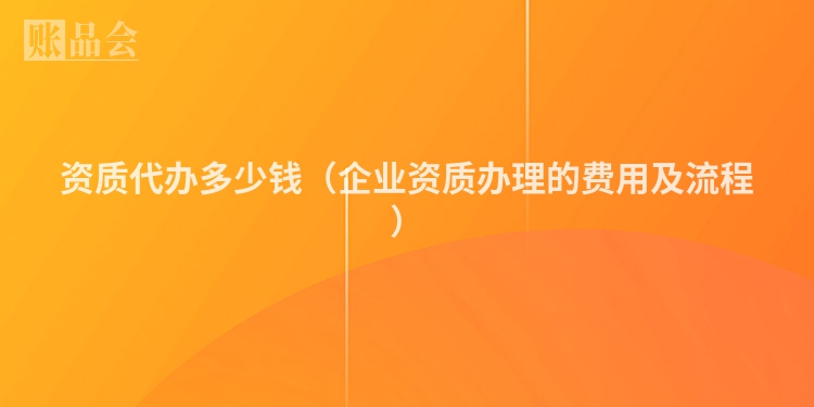 资质代办多少钱（企业资质办理的费用及流程）