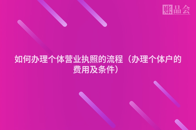 如何办理个体营业执照的流程（办理个体户的费用及条件）