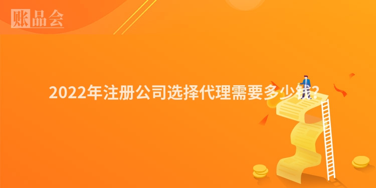 2022年注册公司选择代理需要多少钱？