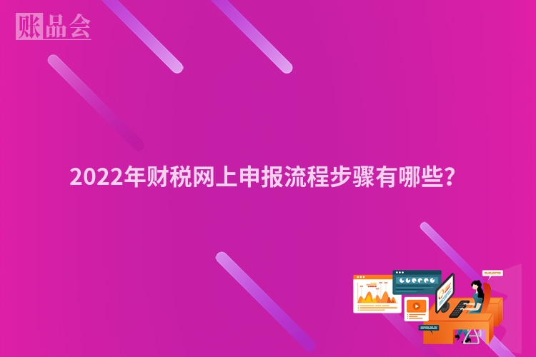 2022年财税网上申报流程步骤有哪些？