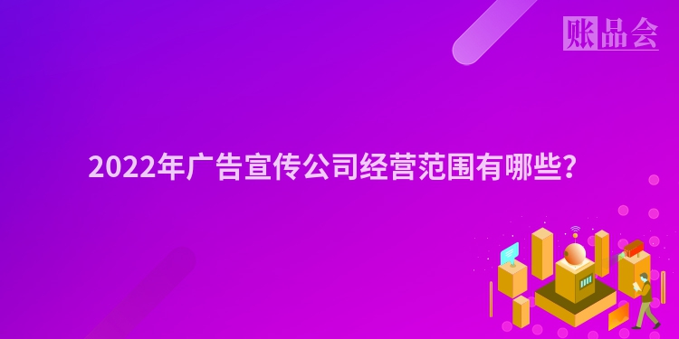 2022年广告宣传公司经营范围有哪些？