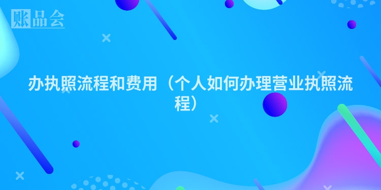 办执照流程和费用（个人如何办理营业执照流程）