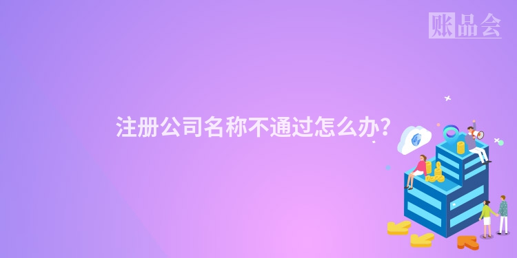 注册公司名称不通过怎么办？