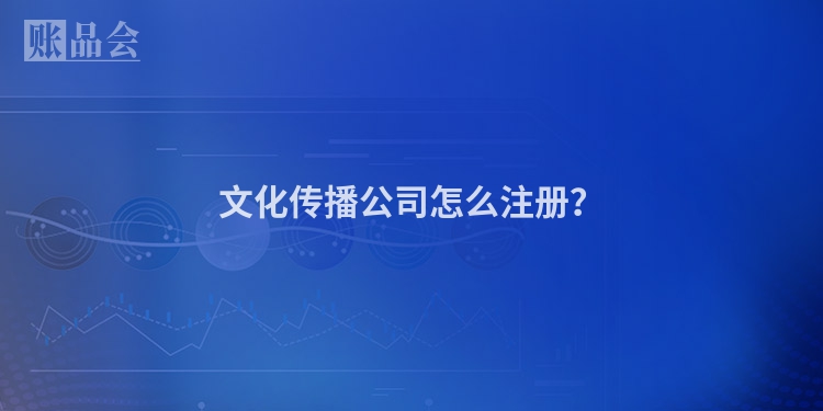 文化传播公司怎么注册？