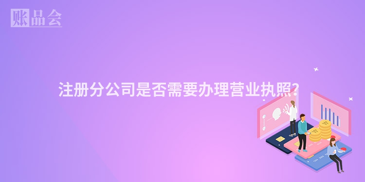 注册分公司是否需要办理营业执照？
