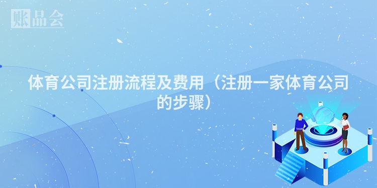 体育公司注册流程及费用（注册一家体育公司的步骤）