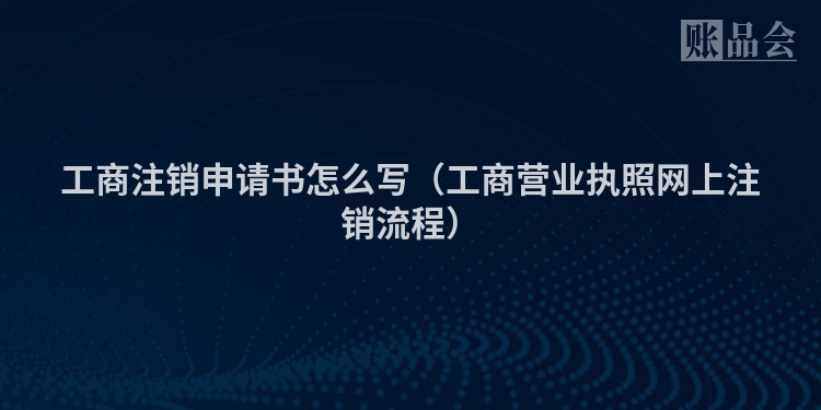 工商注销申请书怎么写（工商营业执照网上注销流程）
