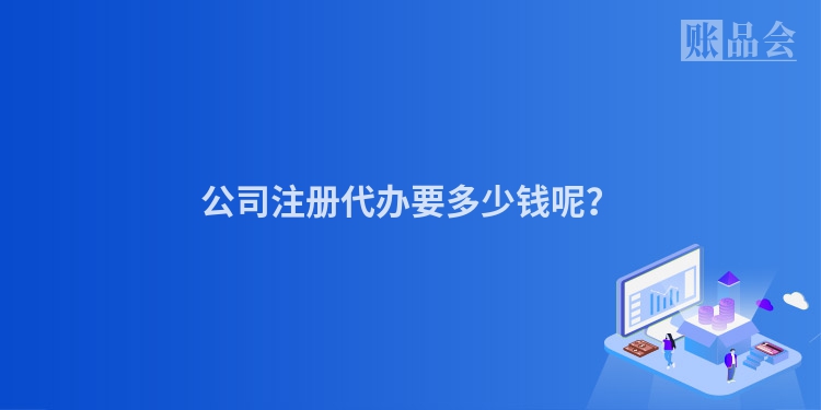 公司注册代办要多少钱呢？