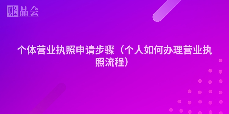 个体营业执照申请步骤（个人如何办理营业执照流程）