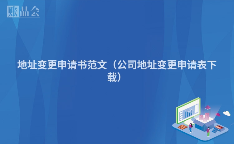 地址变更申请书范文（公司地址变更申请表下载）
