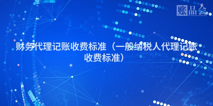 财务代理记账收费标准（一般纳税人代理记账收费标准）