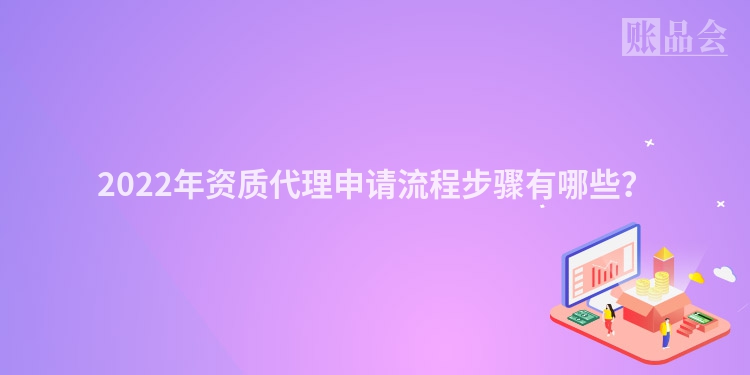 2022年资质代理申请流程步骤有哪些？