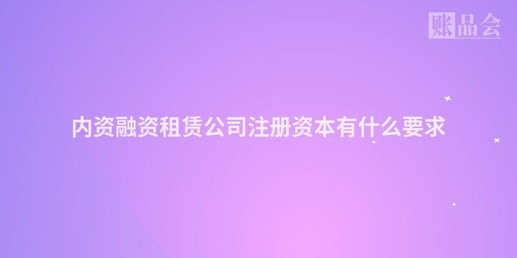 内资融资租赁公司注册资本有什么要求