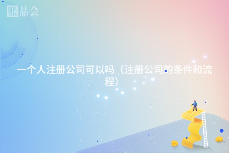 一个人注册公司可以吗(注册公司的条件和流程)